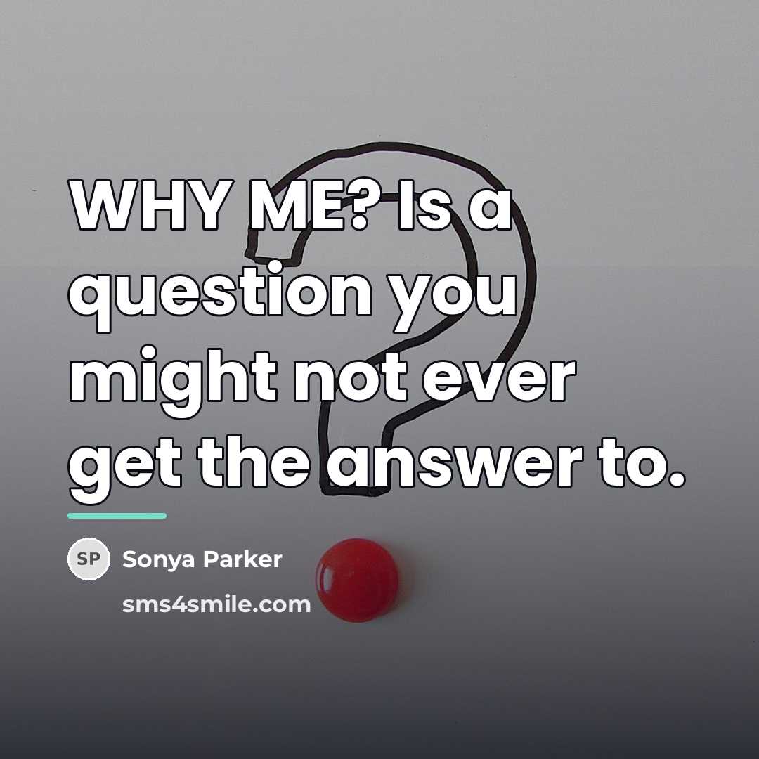“WHY ME? Is a question you might not ever get…” quote by SONYA PARKER