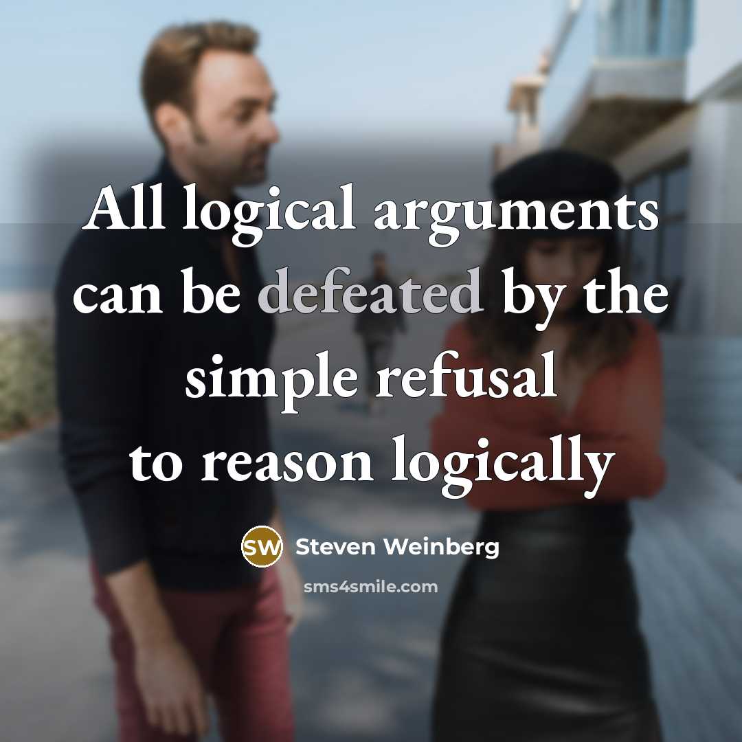 “All logical arguments can be defeated by the simple refusal…” quote by Steven Weinberg