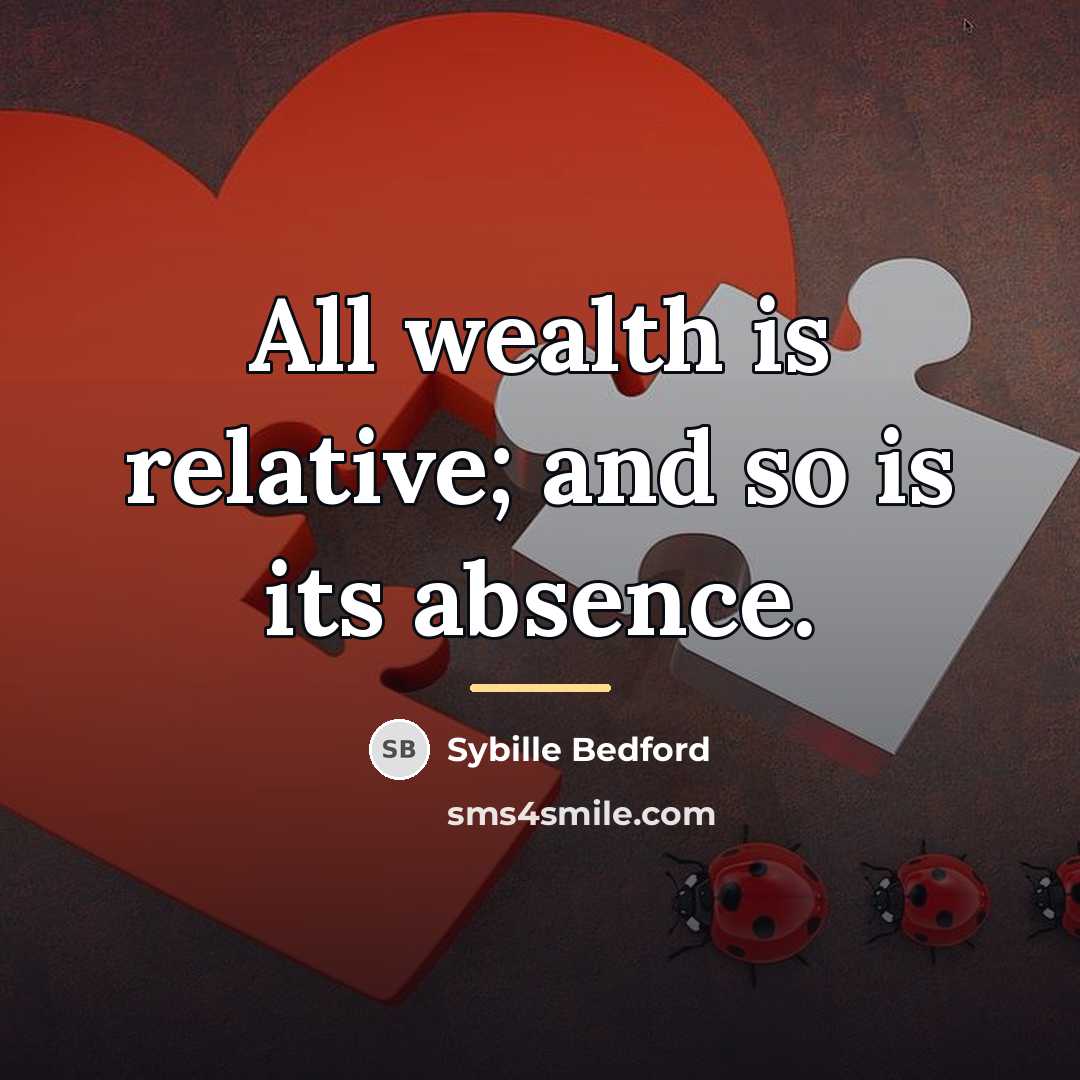 “All wealth is relative; and so is its absence.…” quote by Sybille Bedford