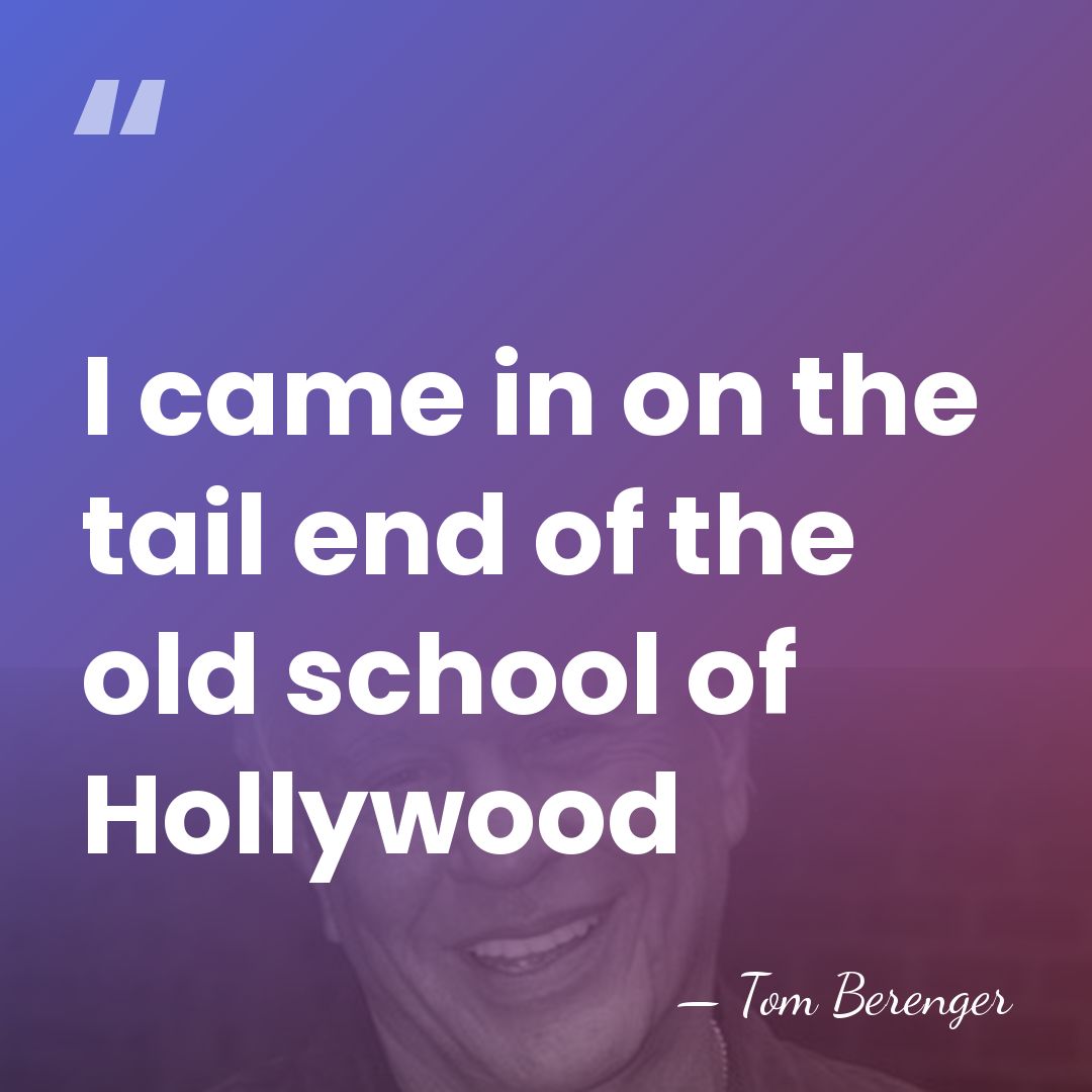 I came in on the tail end of the old school of&hellip; - Tom Berenger