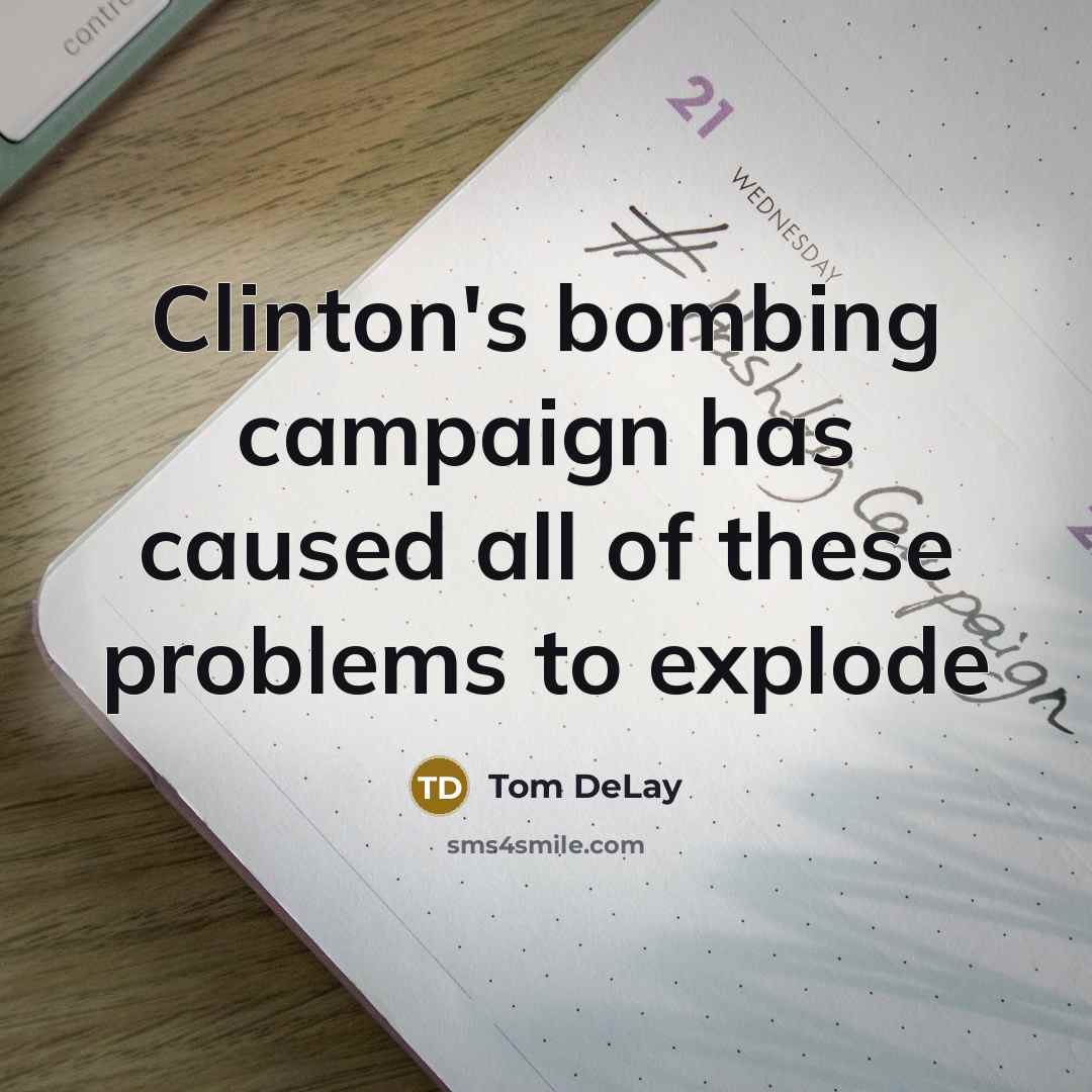 “Clinton's bombing campaign has caused all of these problems to…” quote by Tom DeLay