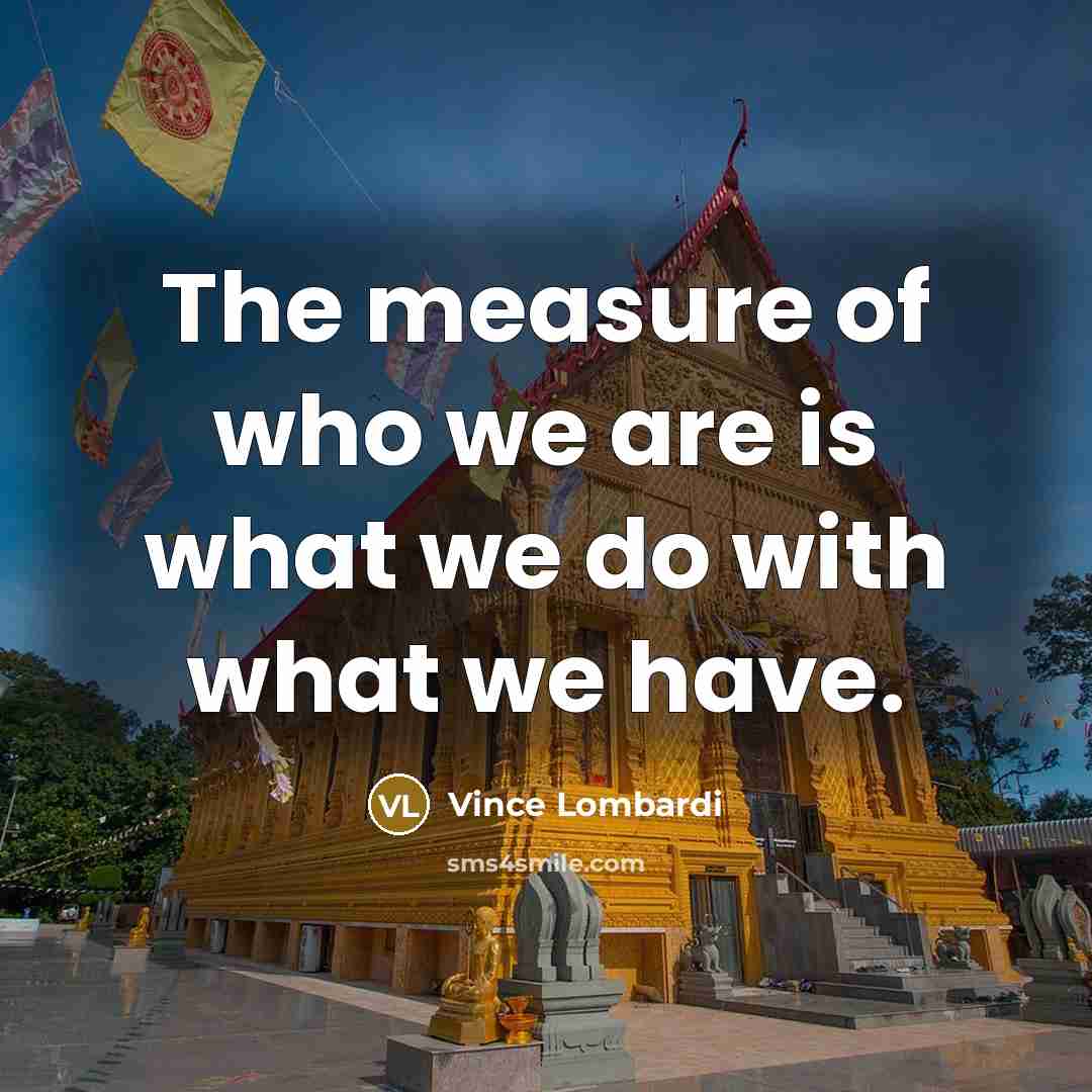 “The measure of who we are is what we do…” quote by Vince Lombardi