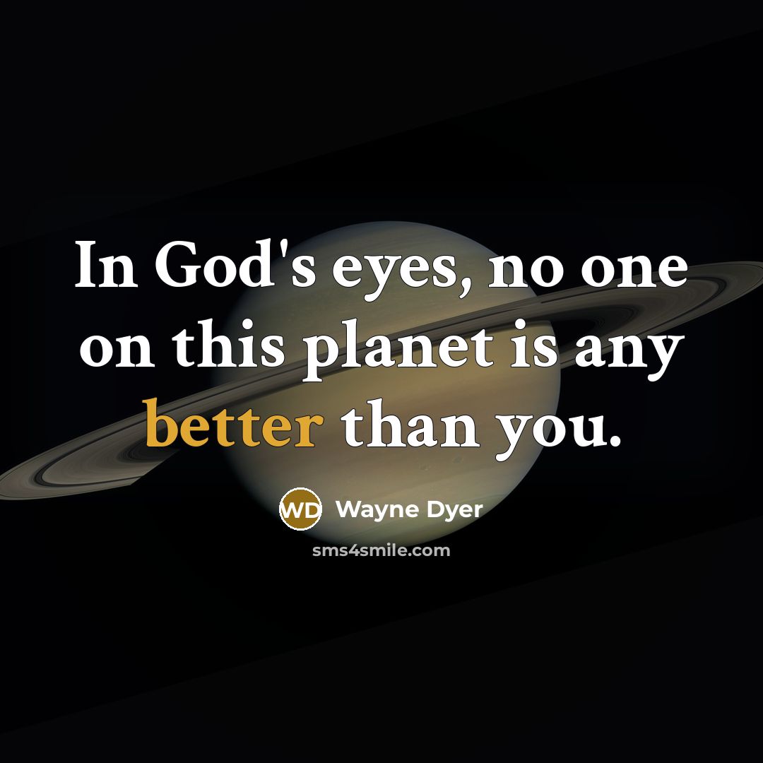 “In God's eyes, no one on this planet is any better than you.” quote by Wayne Dyer