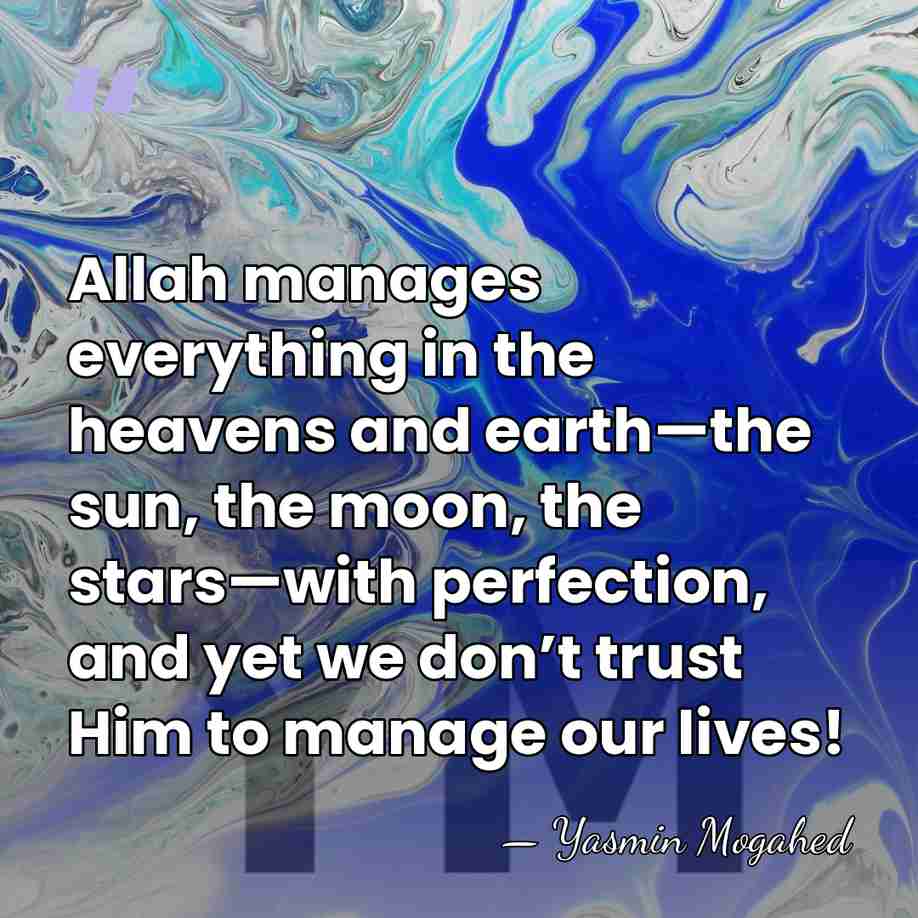 Allah manages everything in the heavens and earth—the sun, the moon, the&hellip; - Yasmin Mogahed