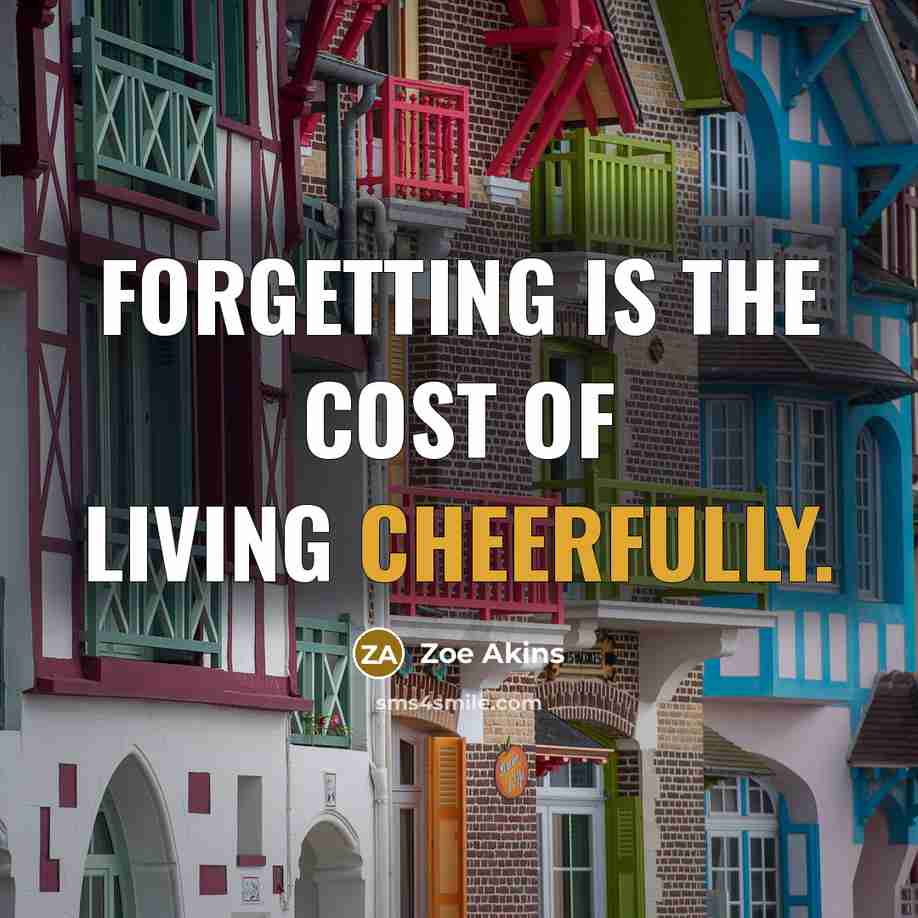 “Forgetting is the cost of living cheerfully.” quote by Zoe Akins