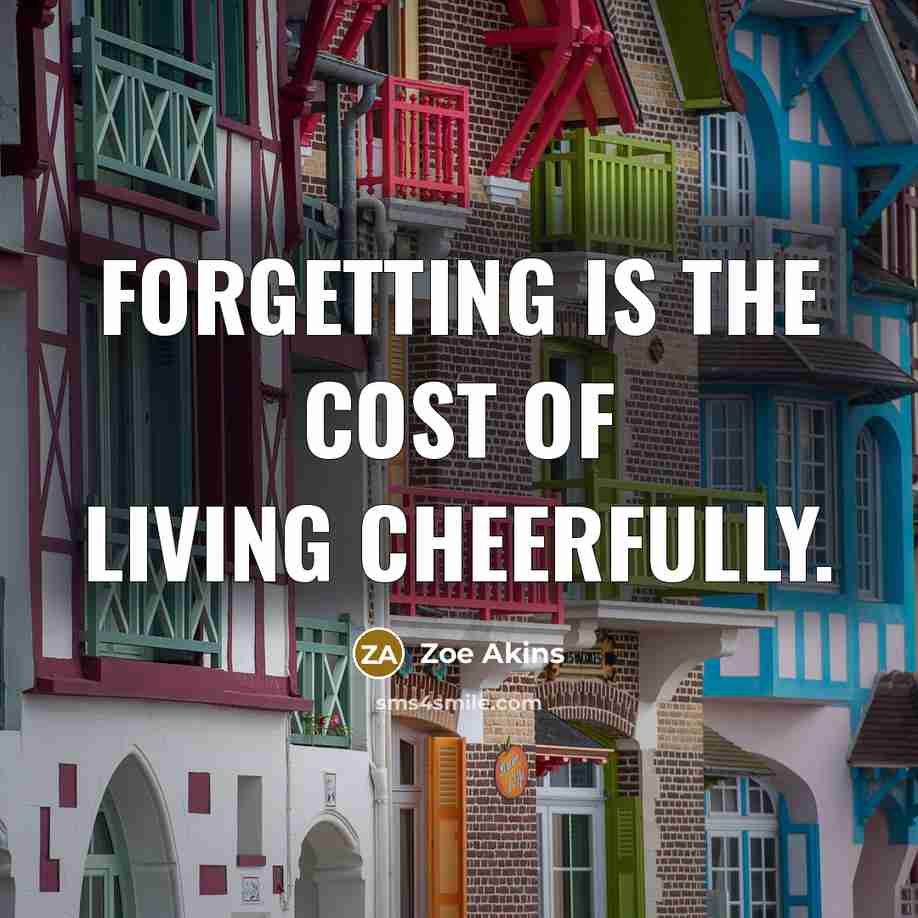 “Forgetting is the cost of living cheerfully.…” quote by Zoe Akins