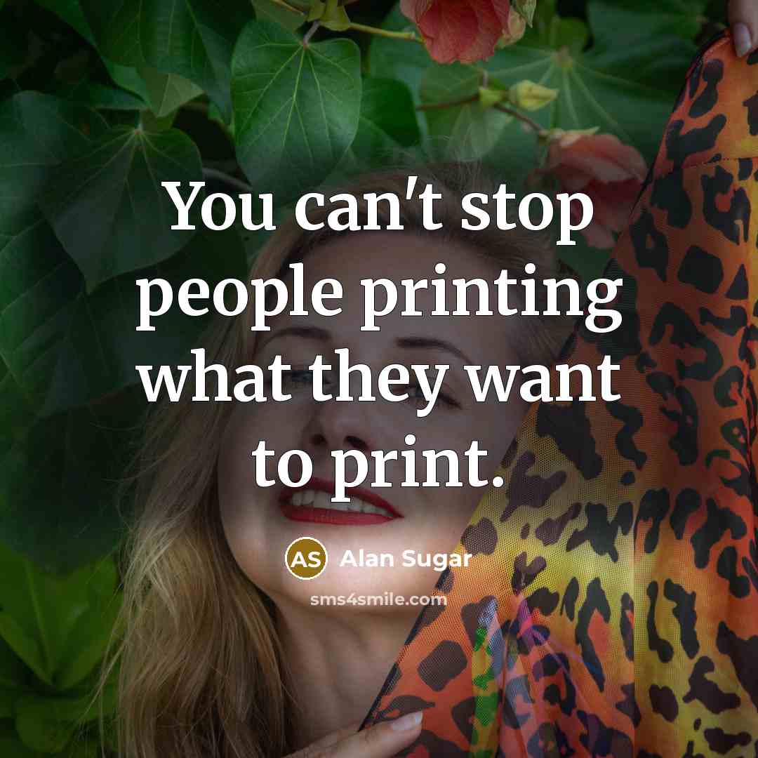“You can't stop people printing what they want to print.…” quote by Alan Sugar