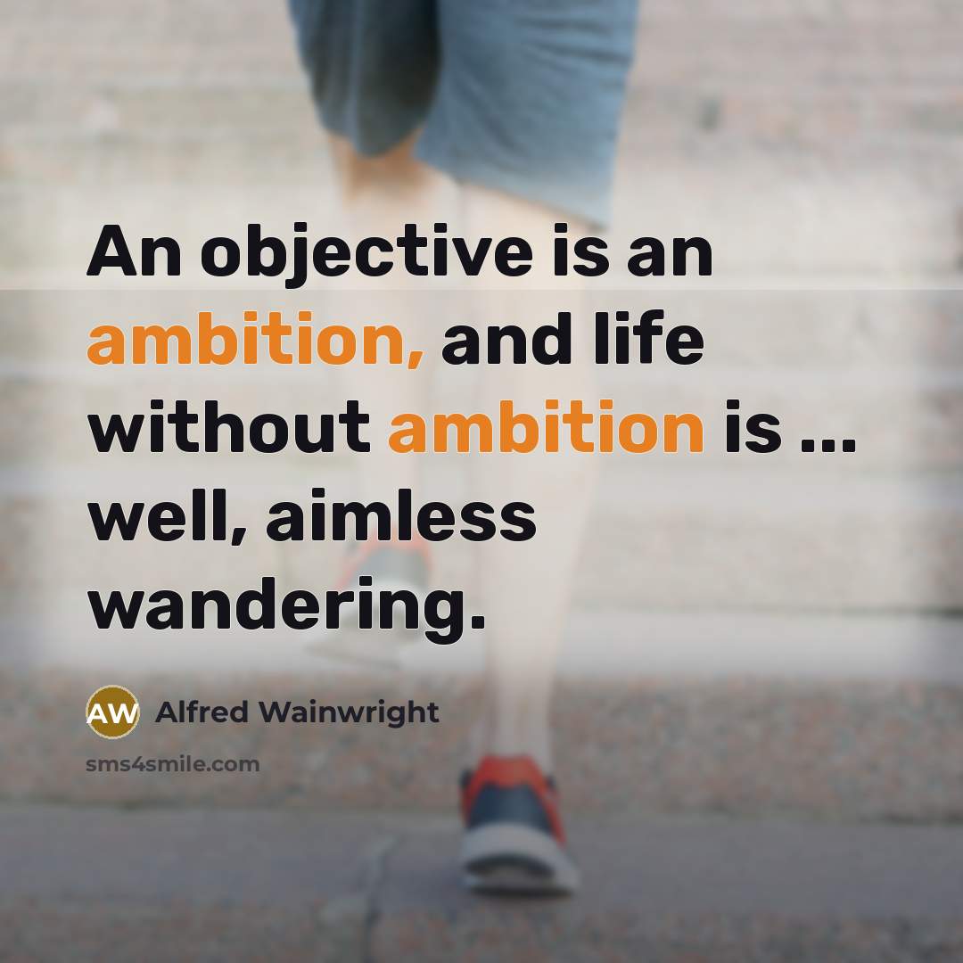 “An objective is an ambition, and life without ambition is ... well, aimless wandering.” quote by Alfred Wainwright