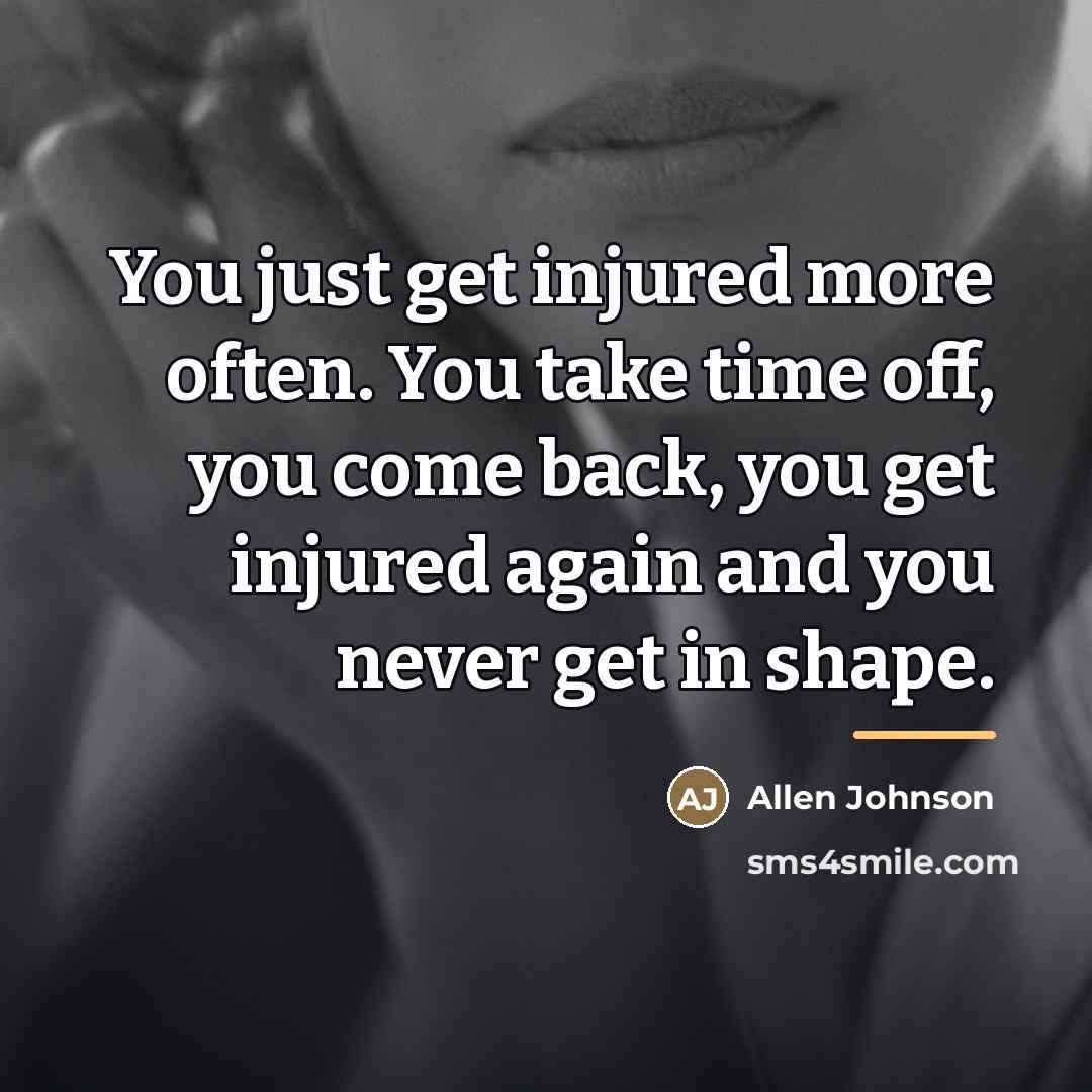 “You just get injured more often. You take time off,…” quote by Allen Johnson