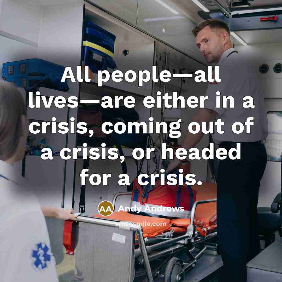 “All people—all lives—are either in a crisis, coming out of…” quote by Andy Andrews