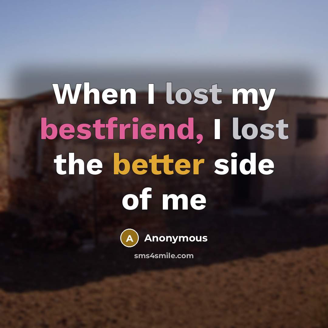 “When I lost my bestfriend, I lost the better side of me” quote by Anonymous