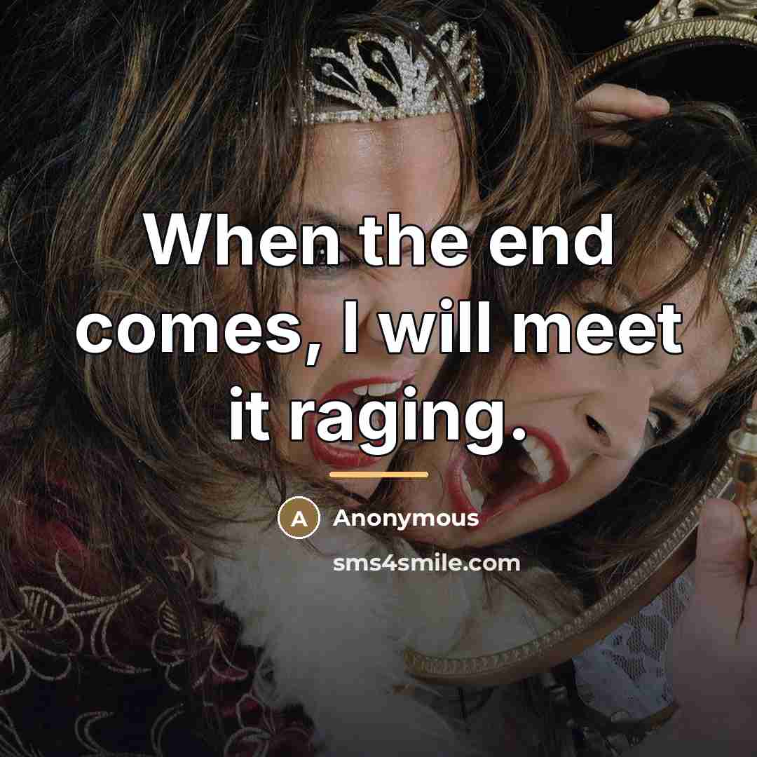 “When the end comes, I will meet it raging.…” quote by Anonymous