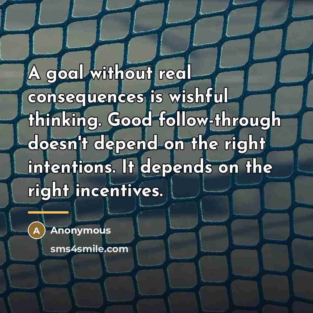 “A goal without real consequences is wishful thinking. Good follow-through…” quote by Anonymous
