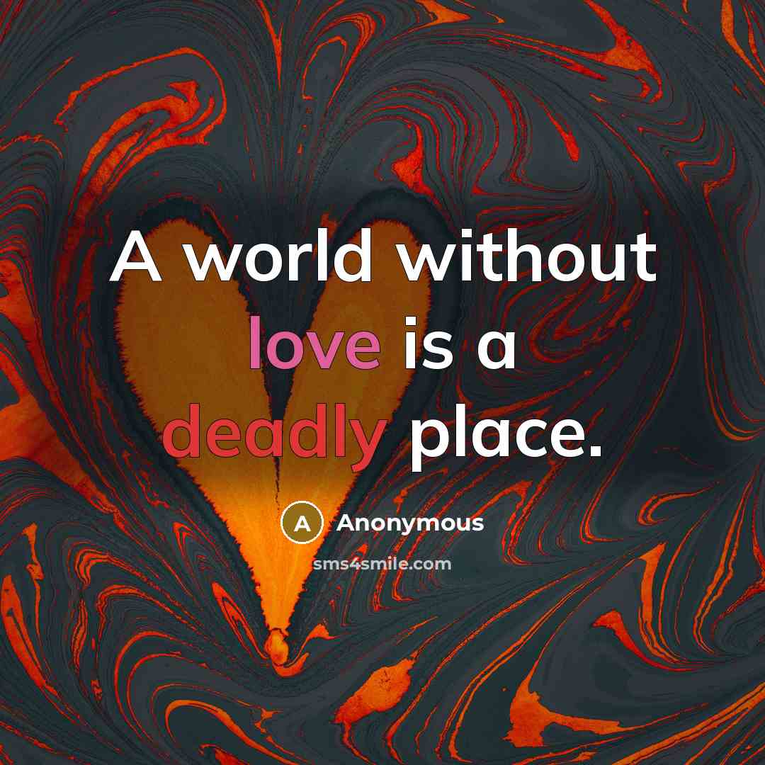 “A world without love is a deadly place.” quote by Anonymous