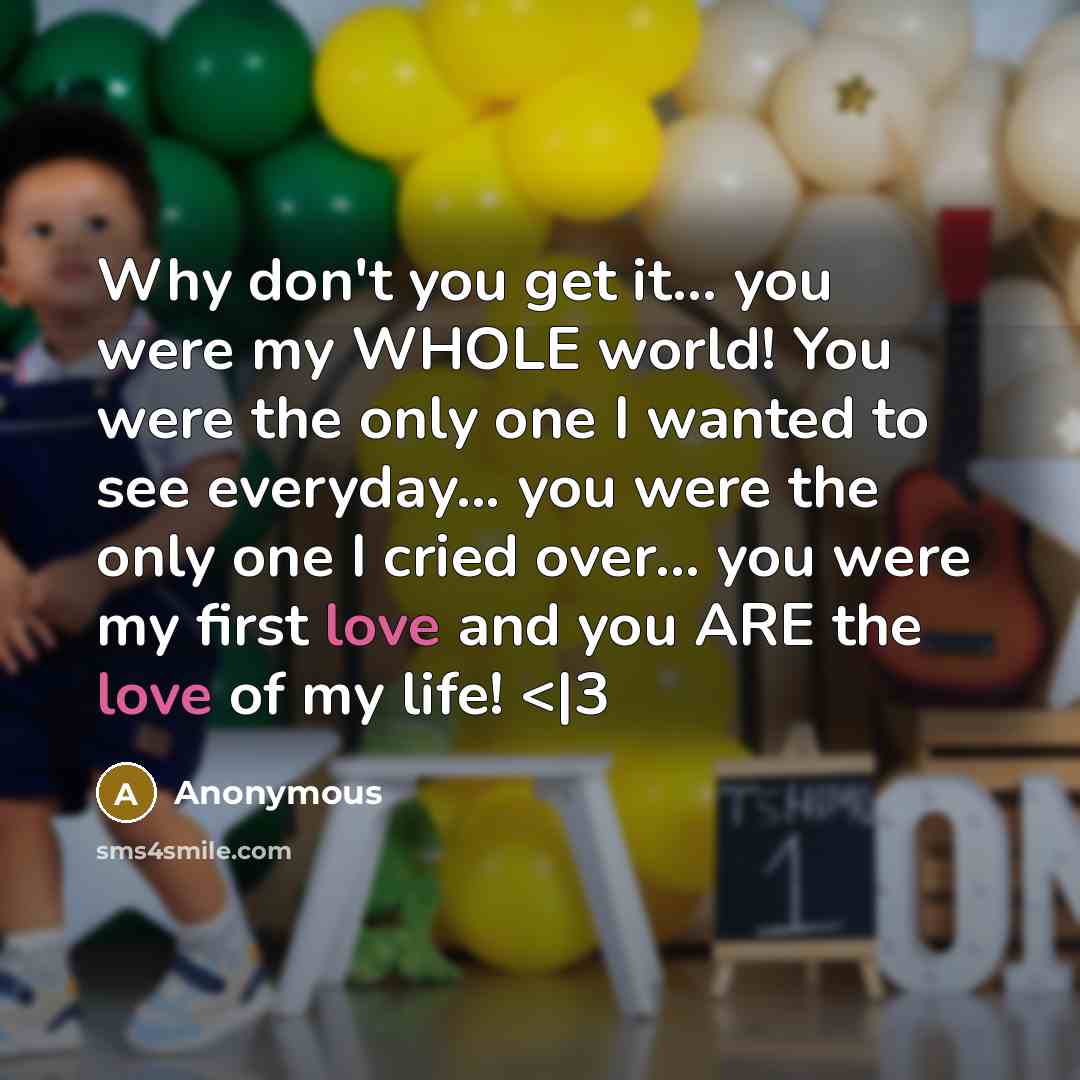 “Why don't you get it... you were my WHOLE world!…” quote by Anonymous