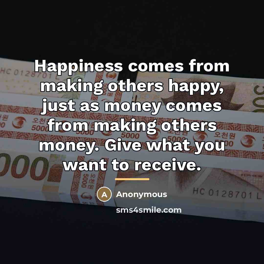“Happiness comes from making others happy, just as money comes…” quote by Anonymous