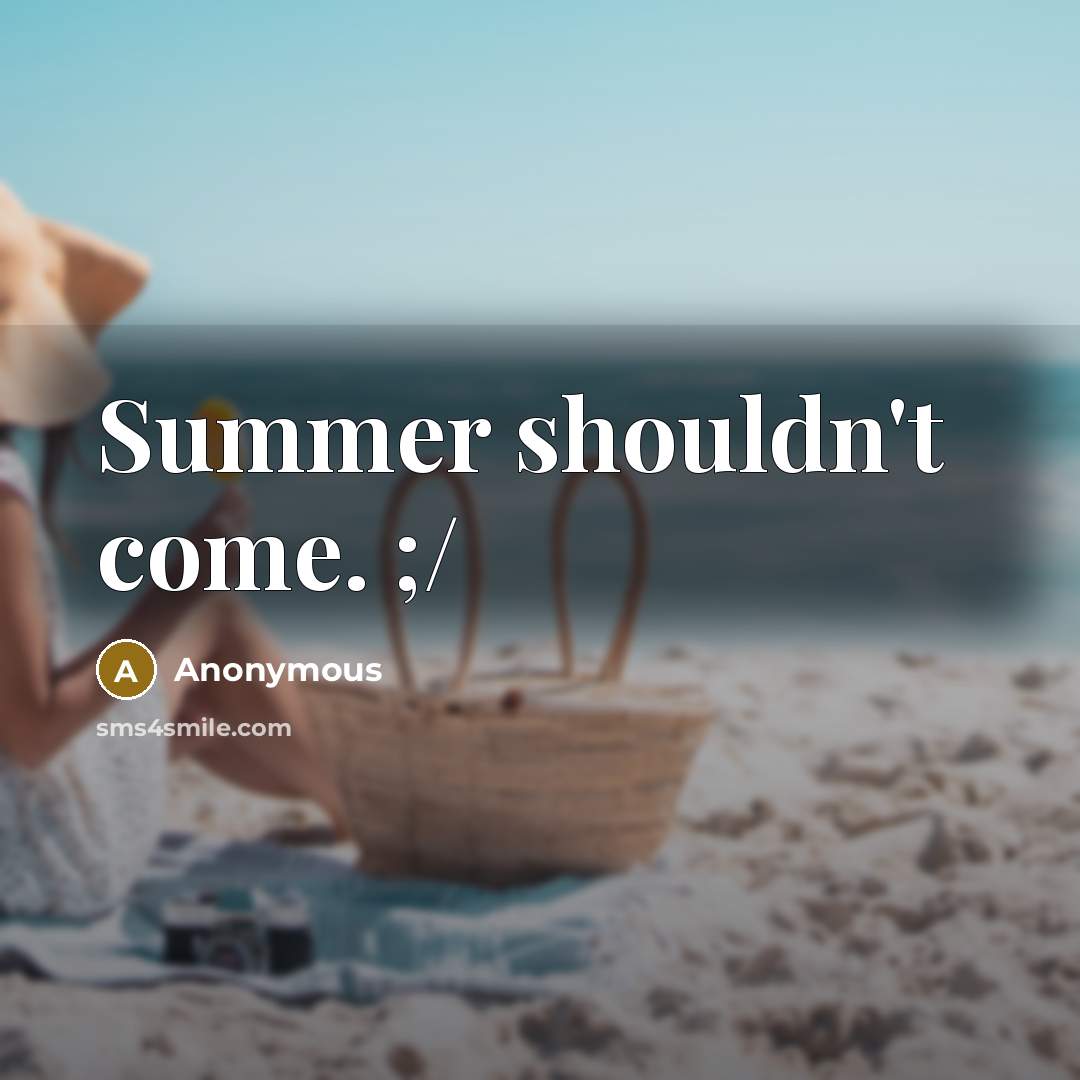 “Summer shouldn't come. ;/” quote by Anonymous