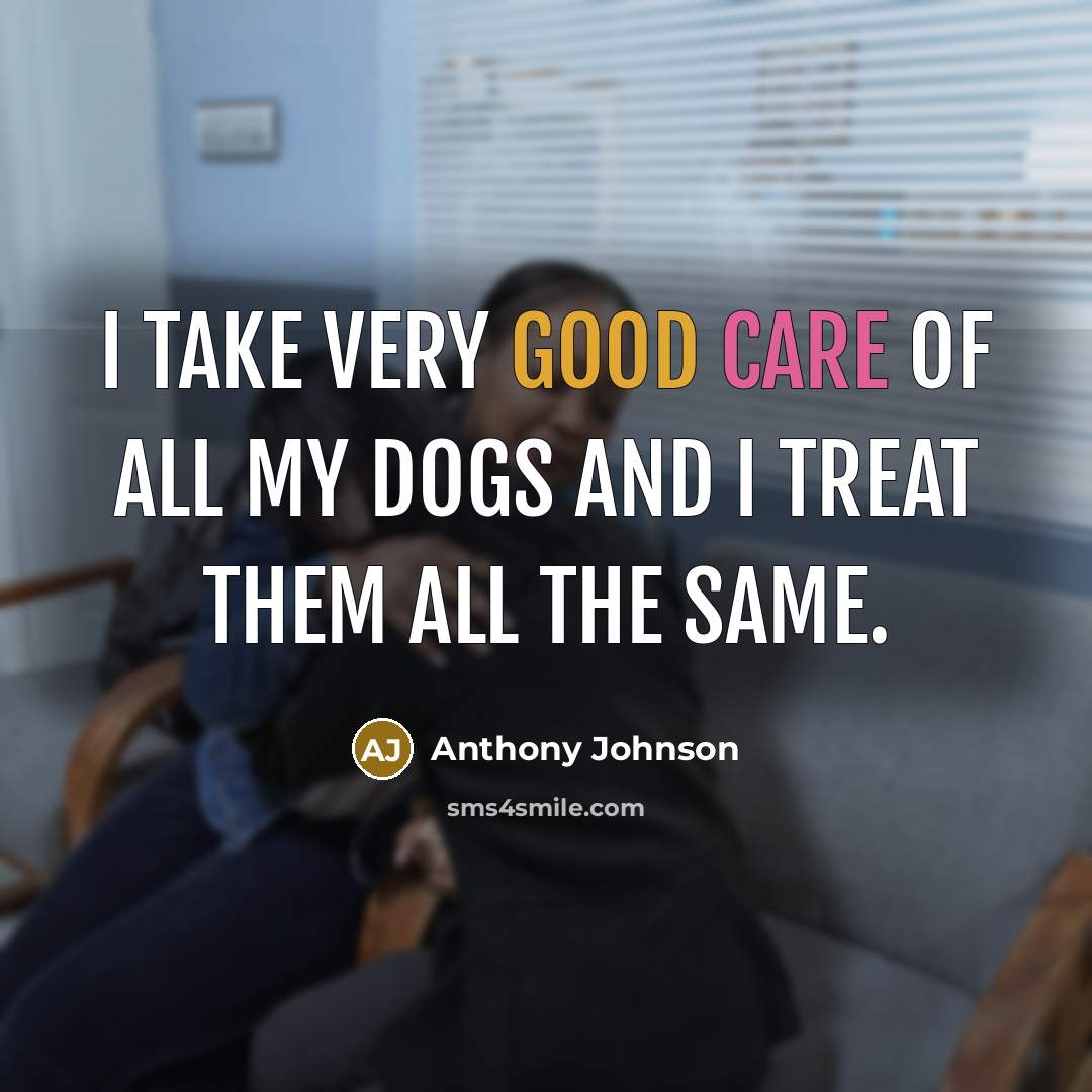 “I take very good care of all my dogs and I treat them all the same.” quote by Anthony Johnson