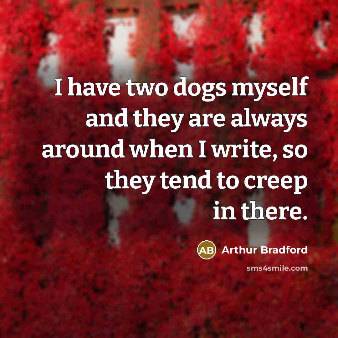 “I have two dogs myself and they are always around…” quote by Arthur Bradford