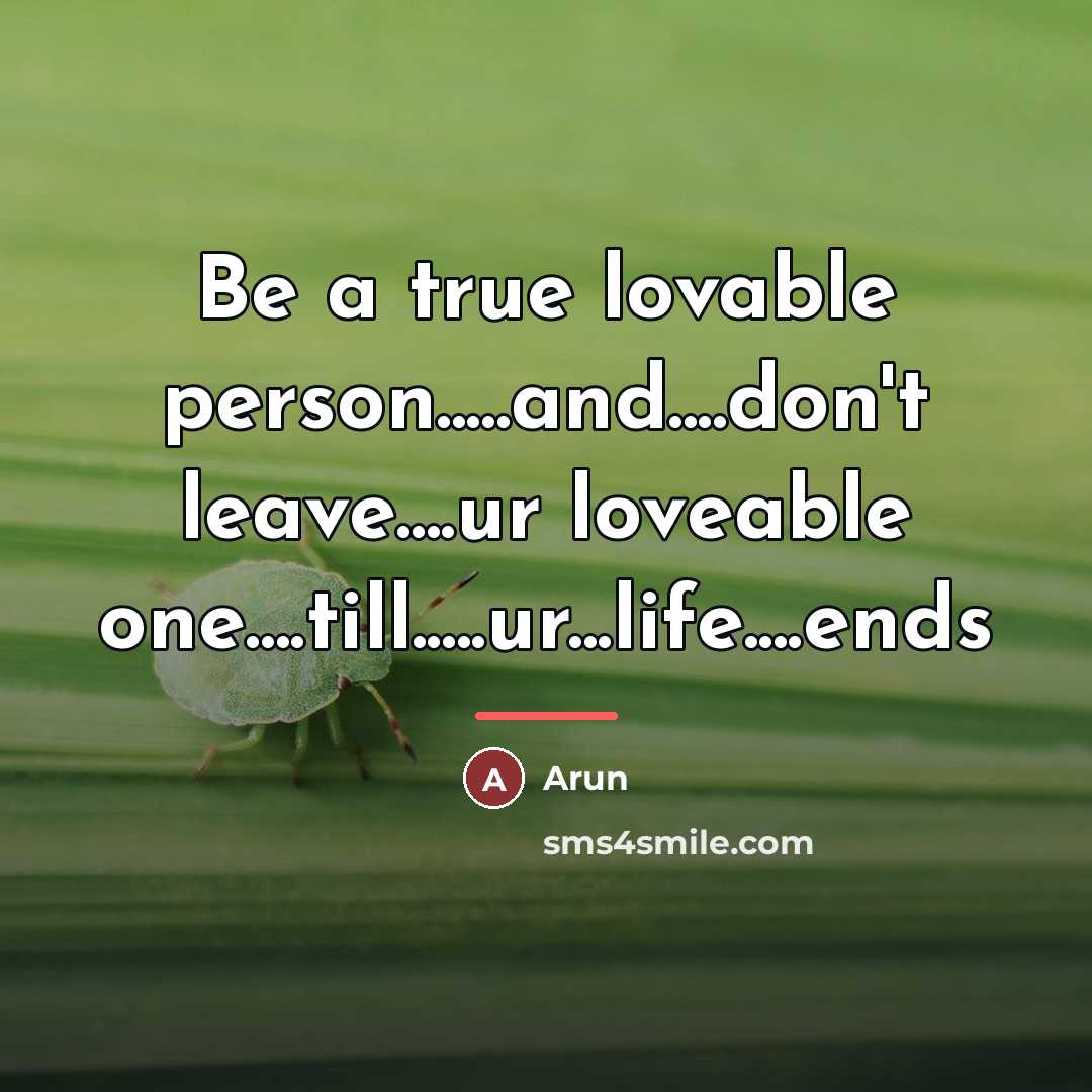 “Be a true lovable person.....and....don't leave....ur loveable one....till.....ur...life....ends…” quote by Arun