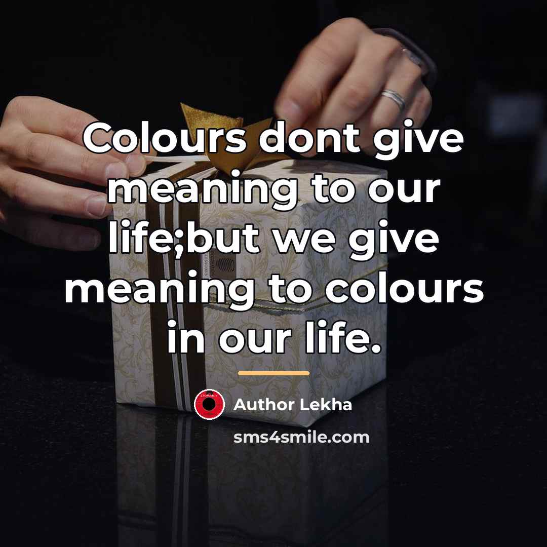 “Colours dont give meaning to our life;but we give meaning…” quote by Author Lekha