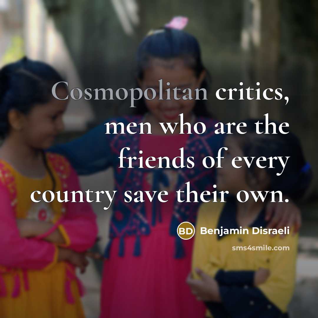 “Cosmopolitan critics, men who are the friends of every country…” quote by Benjamin Disraeli