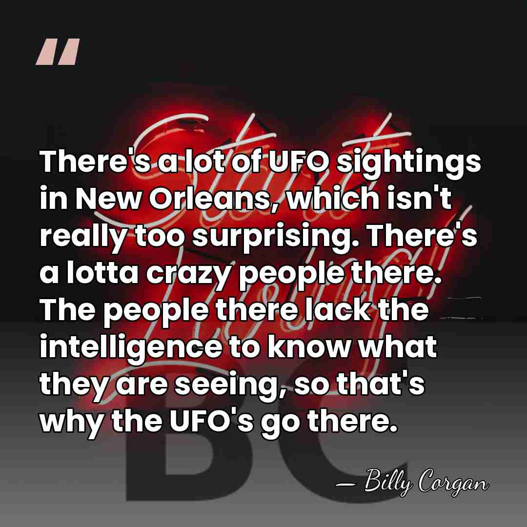 There's a lot of UFO sightings in New Orleans, which isn't really&hellip; - Billy Corgan
