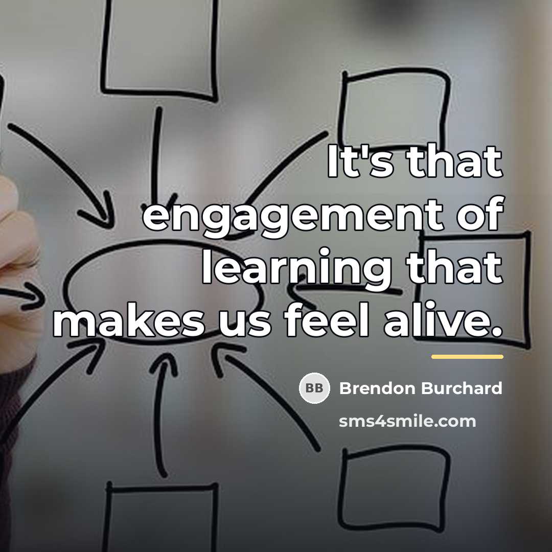 “It's that engagement of learning that makes us feel alive.…” quote by Brendon Burchard