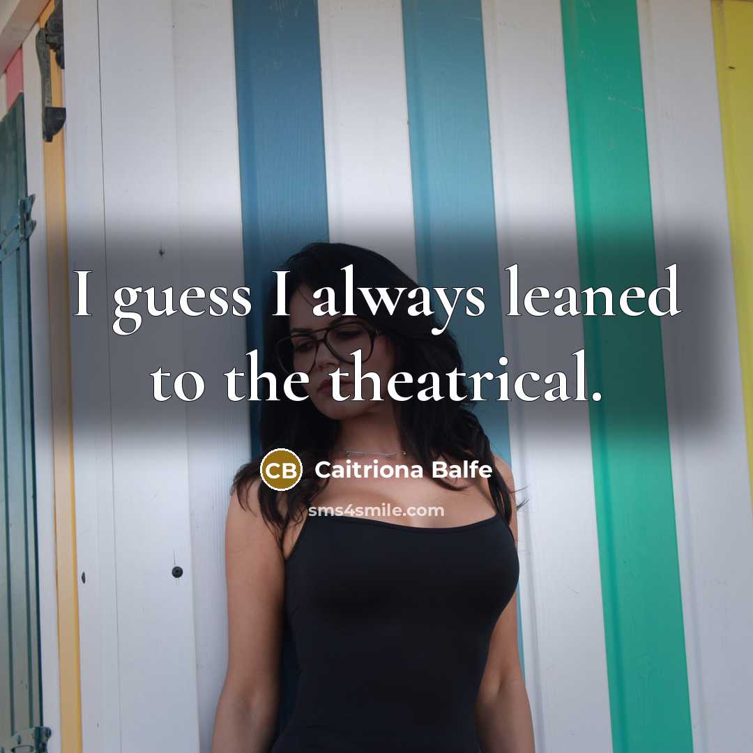 “I guess I always leaned to the theatrical.…” quote by Caitriona Balfe