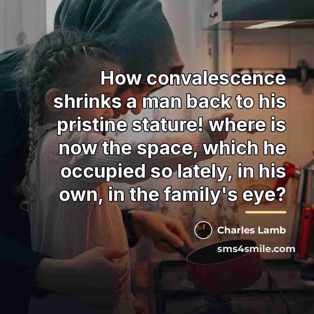 “How convalescence shrinks a man back to his pristine stature!…” quote by Charles Lamb