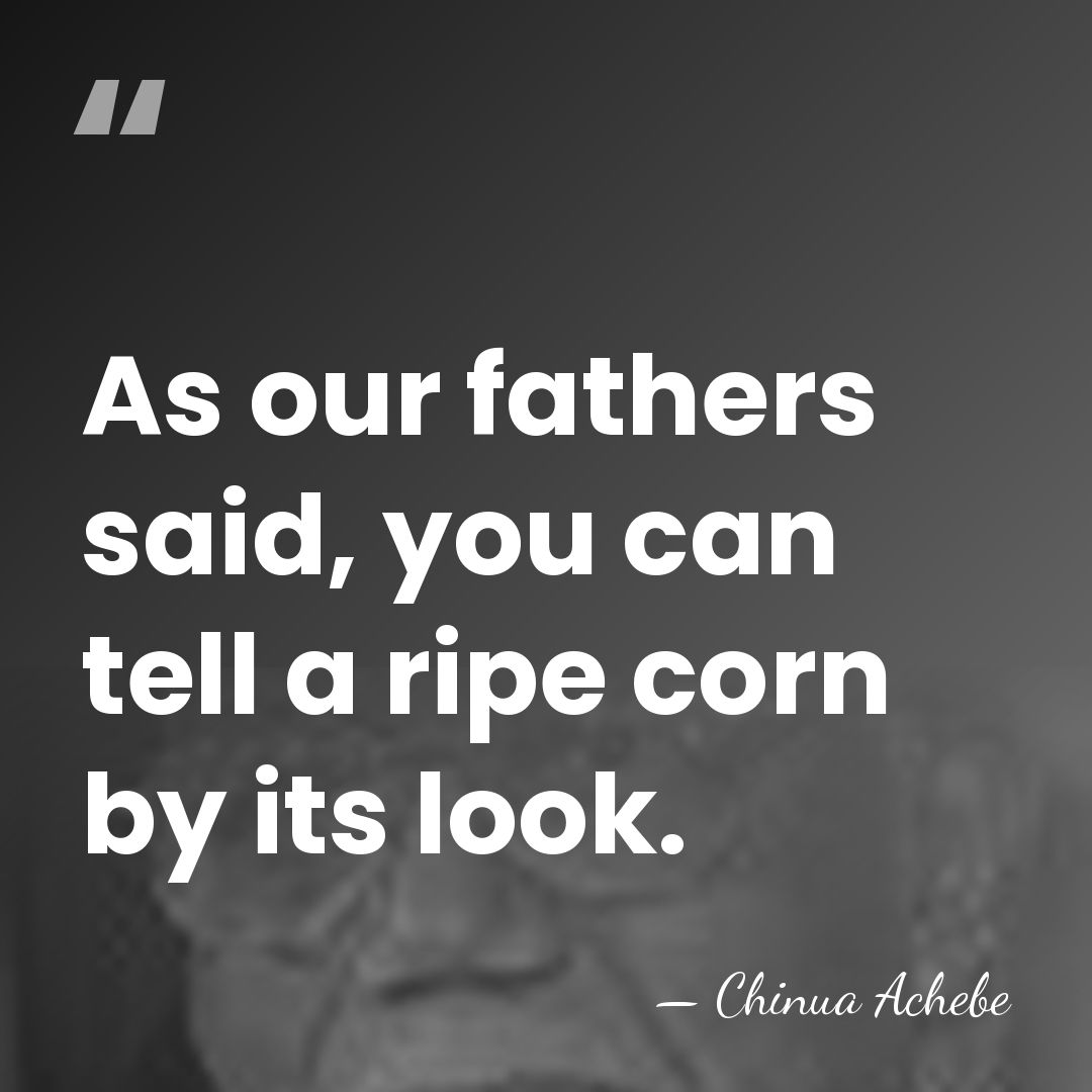 As our fathers said, you can tell a ripe corn by its&hellip; - Chinua Achebe
