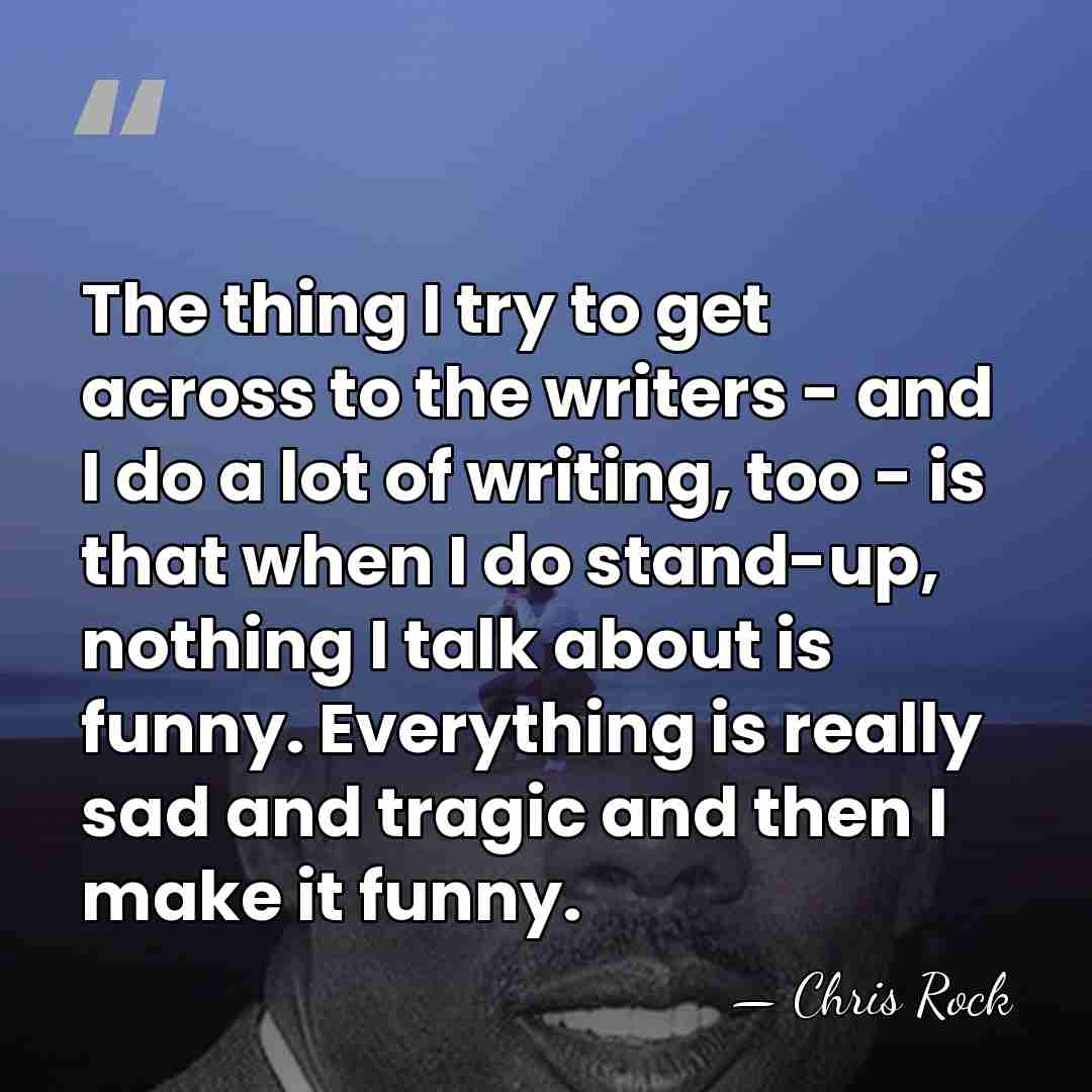The thing I try to get across to the writers - and&hellip; - Chris Rock