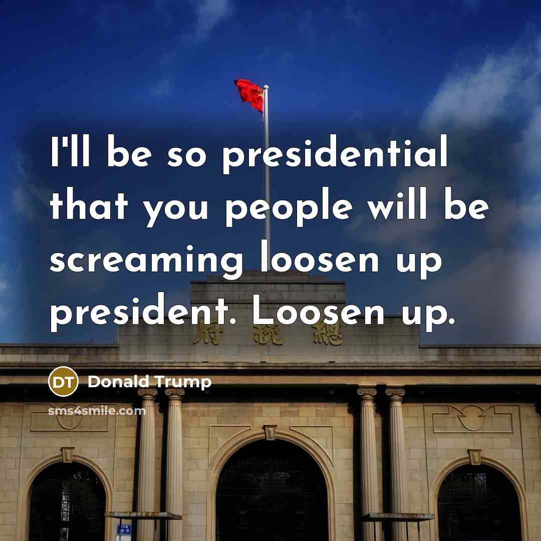 “I`ll be so presidential that you people will be screaming…” quote by Donald Trump