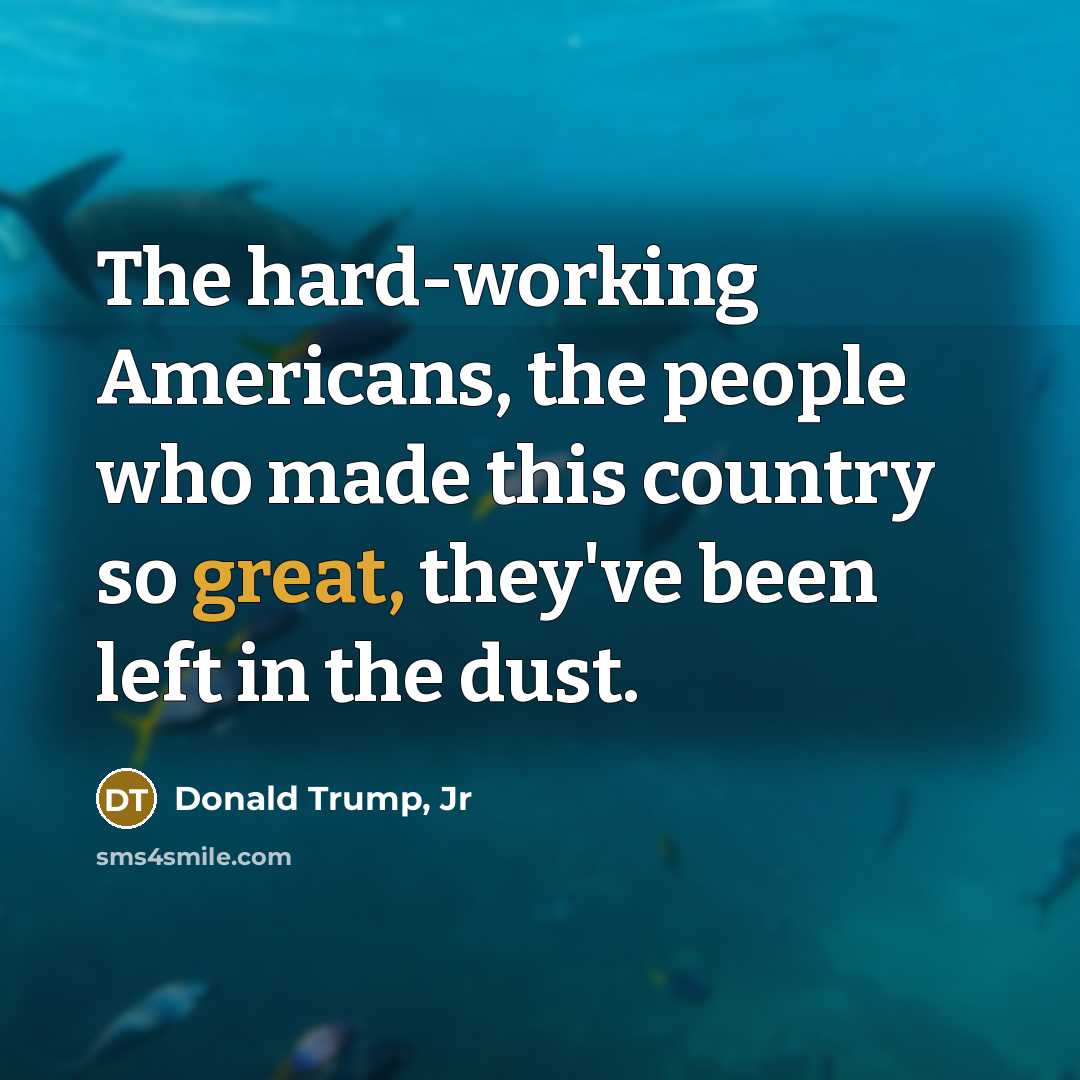 “The hard-working Americans, the people who made this country so great, they've been left in the dust.” quote by Donald Trump, Jr
