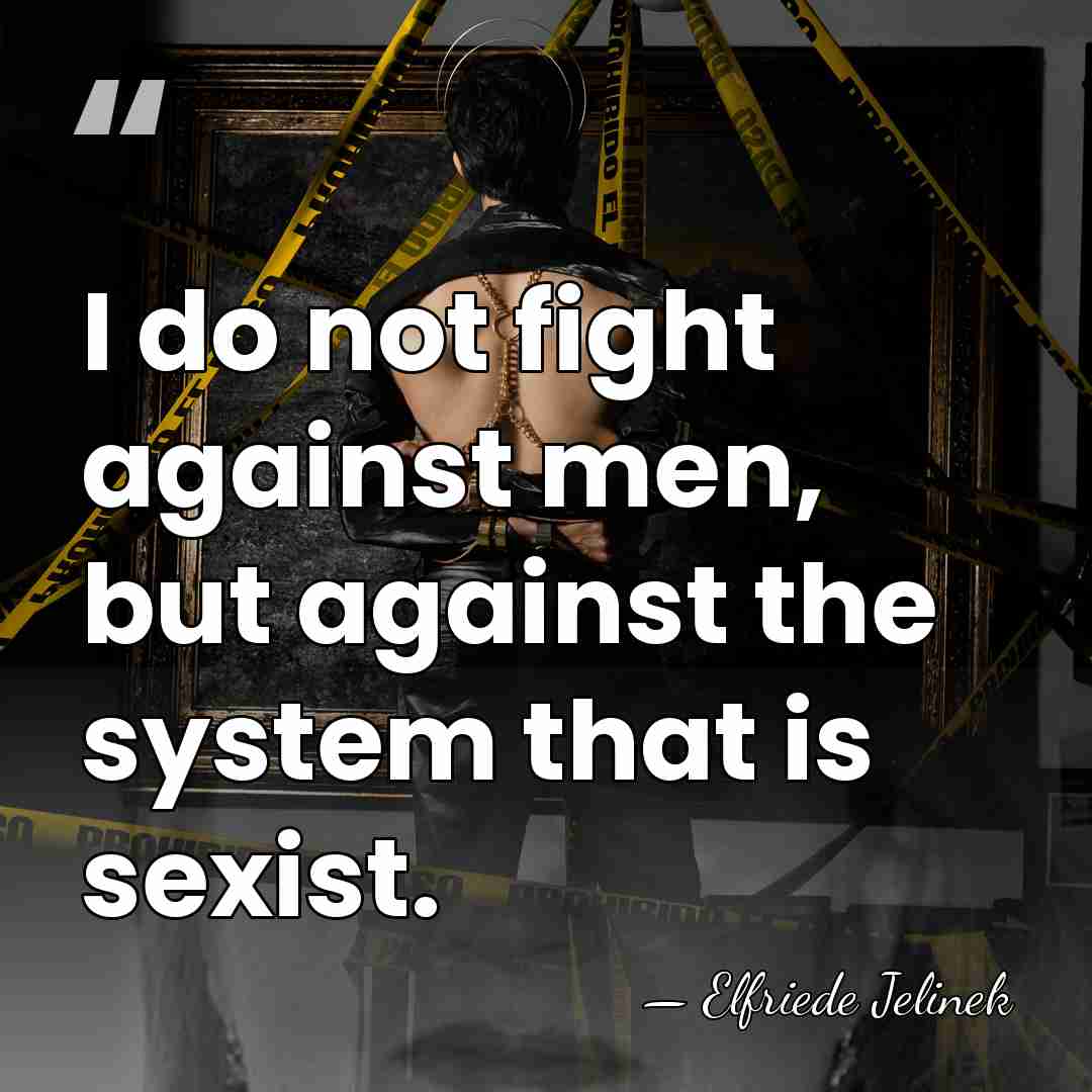 I do not fight against men, but against the system that is&hellip; - Elfriede Jelinek