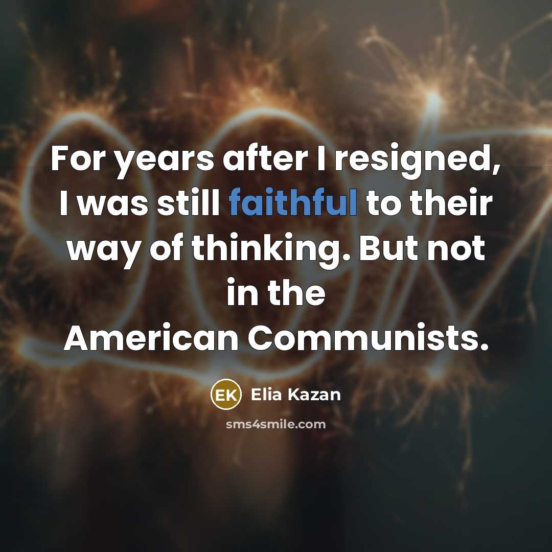 “For years after I resigned, I was still faithful to their way of thinking. But not in the American Communists.” quote by Elia Kazan