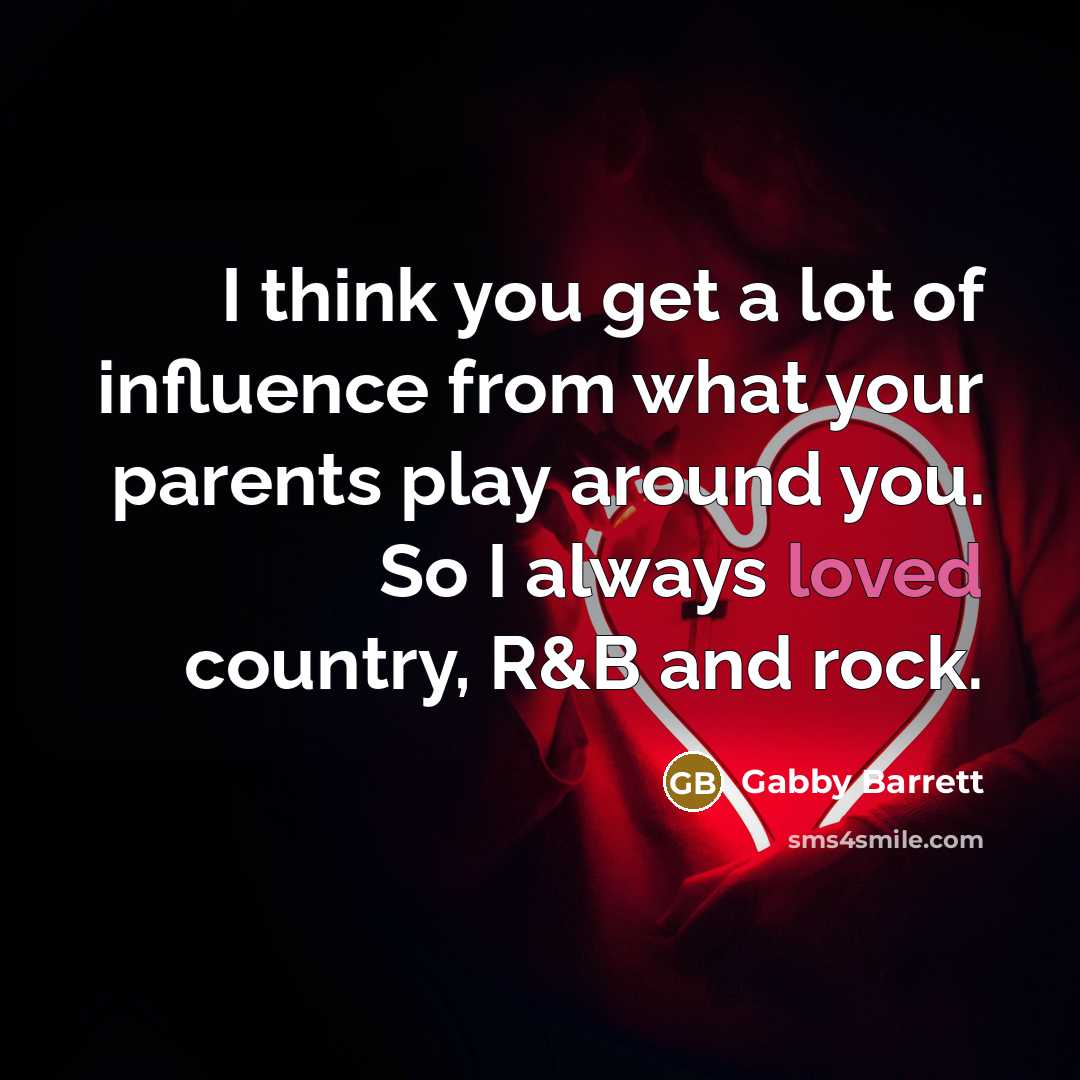 “I think you get a lot of influence from what…” quote by Gabby Barrett