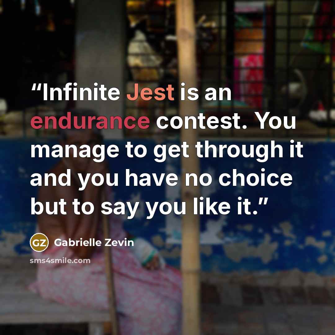 “Infinite Jest is an endurance contest. You manage to get through it and you have no choice but to say you like it.” quote by Gabrielle Zevin