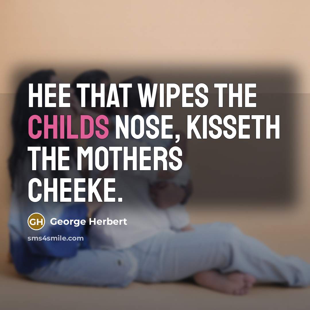 “Hee that wipes the childs nose, kisseth the mothers cheeke.…” quote by George Herbert