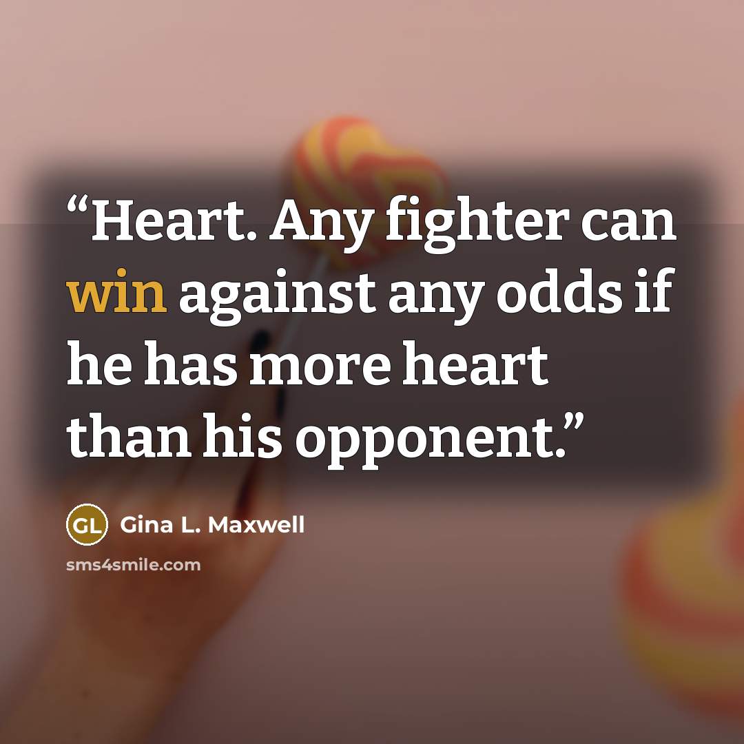 “Heart. Any fighter can win against any odds if he has more heart than his opponent.” quote by Gina L. Maxwell