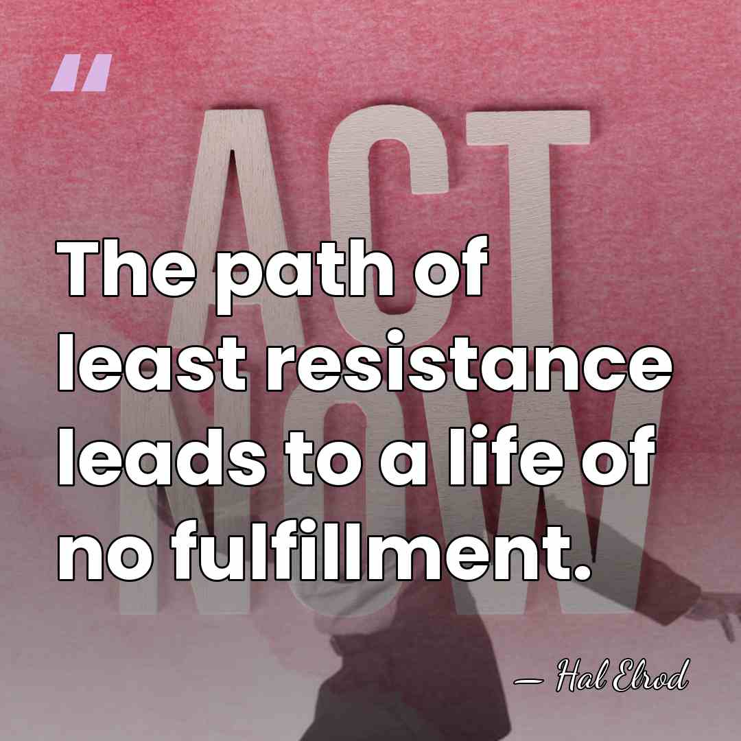 The path of least resistance leads to a life of no fulfillment. - Hal Elrod