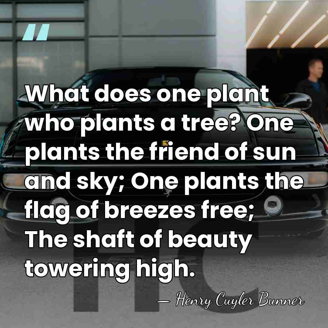 What does one plant who plants a tree? One plants the friend&hellip; - Henry Cuyler Bunner