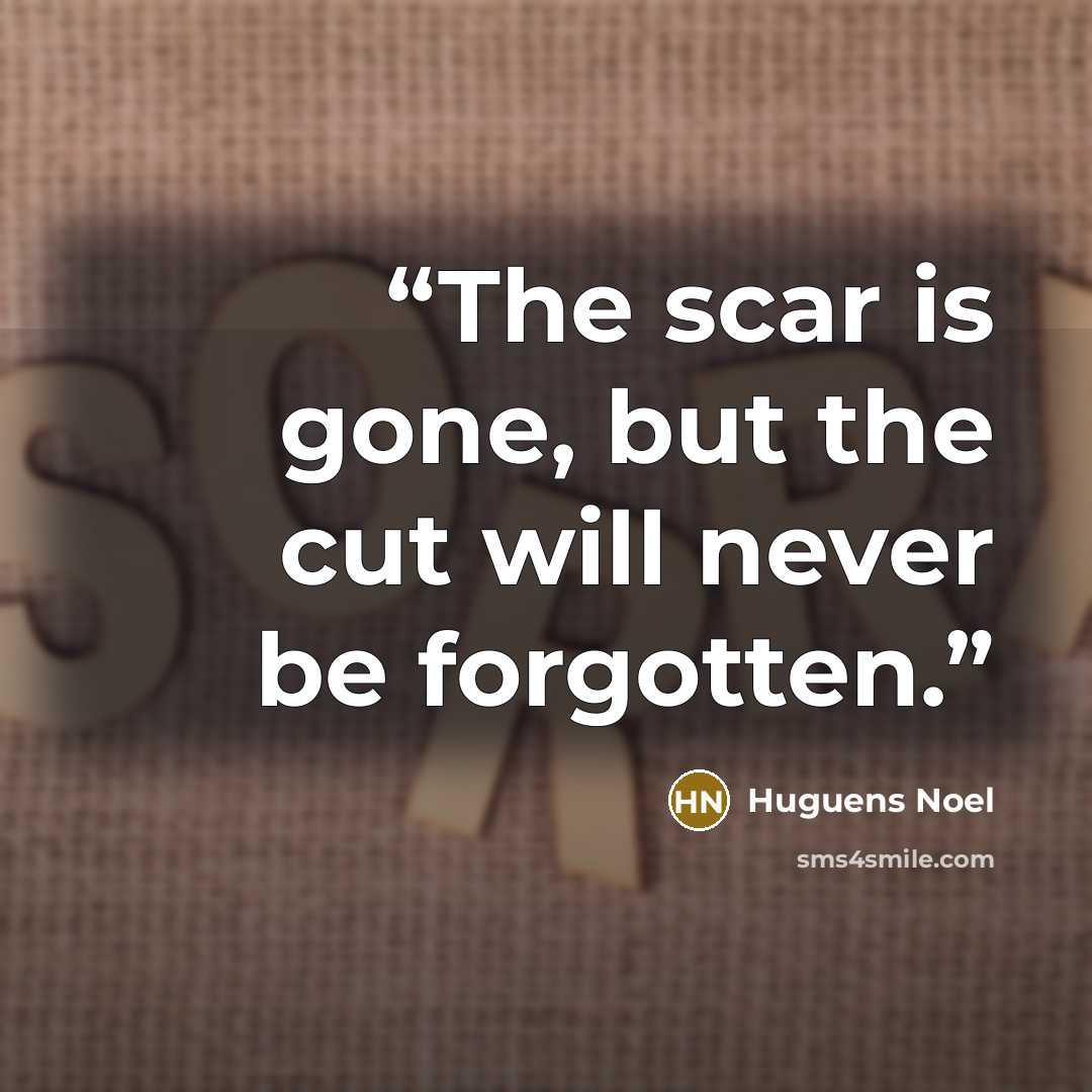 “The scar is gone, but the cut will never be forgotten.” quote by Huguens Noel