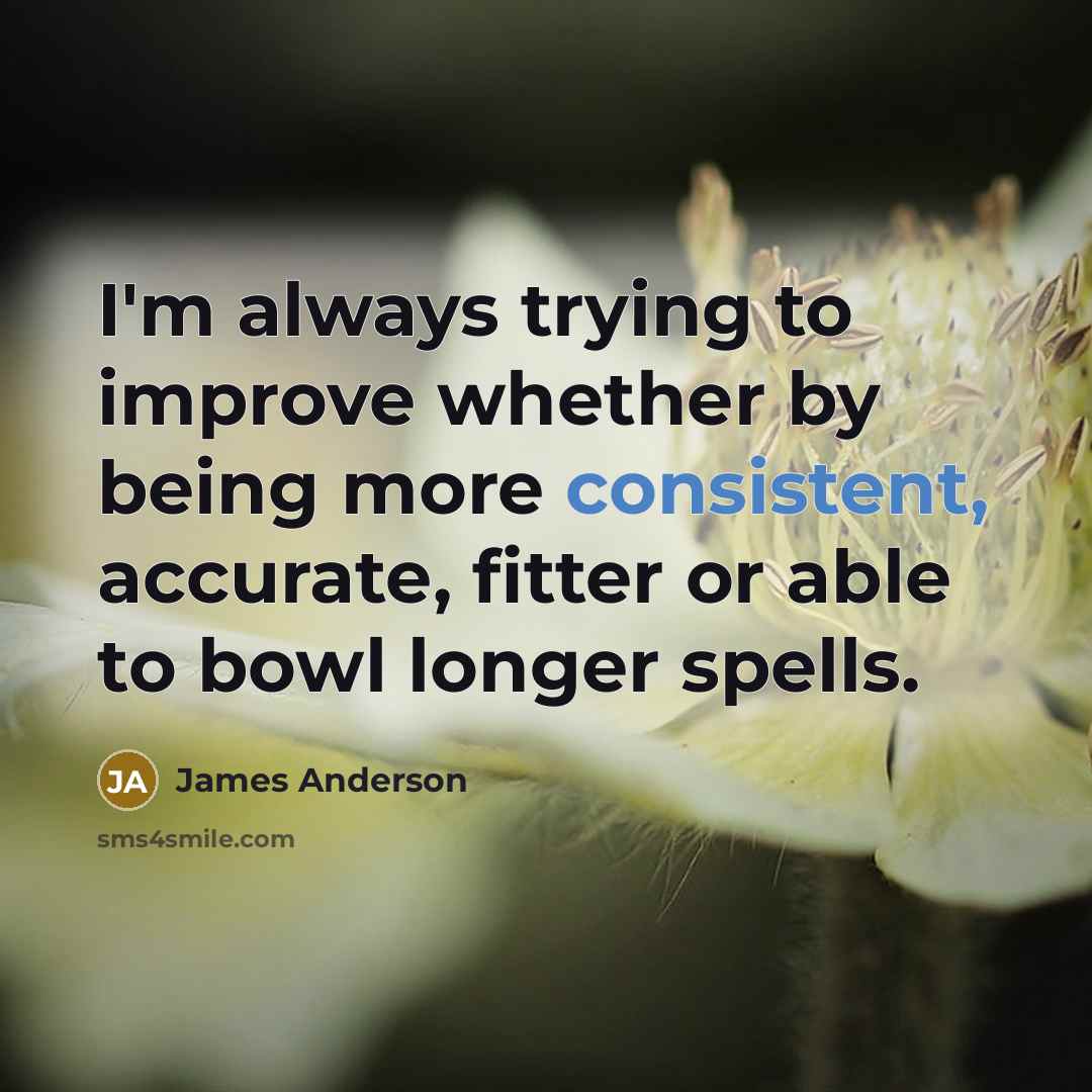 “I'm always trying to improve whether by being more consistent,…” quote by James Anderson