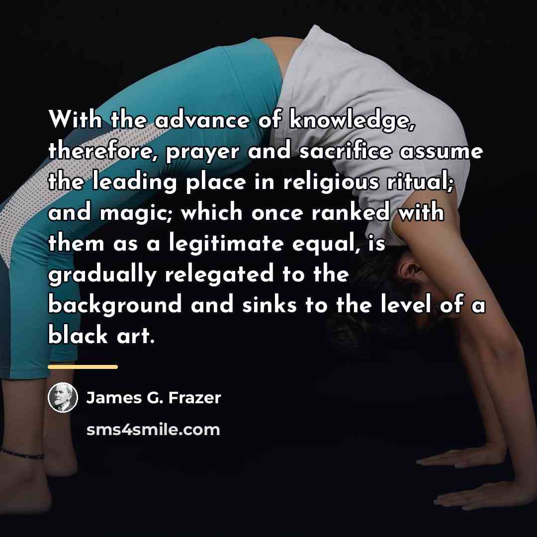 “With the advance of knowledge, therefore, prayer and sacrifice assume…” quote by James G. Frazer