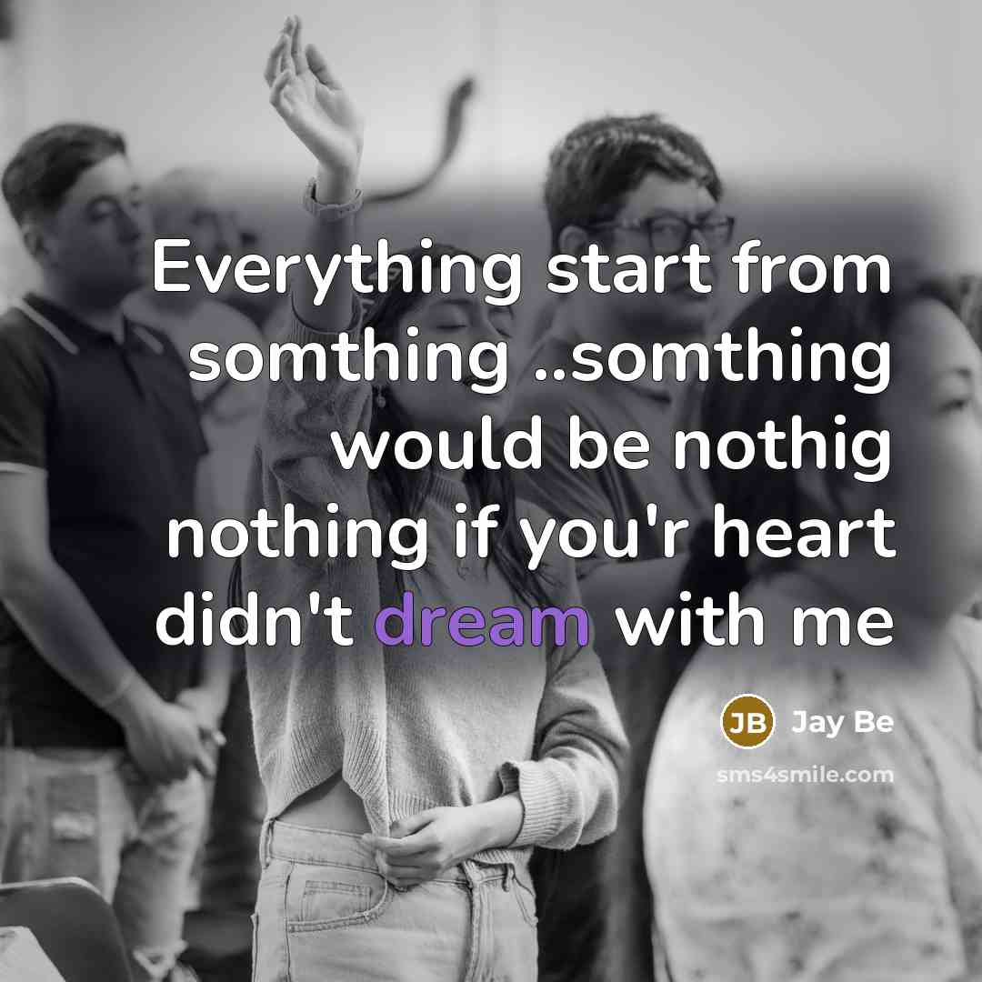“Everything start from somthing ..somthing would be nothig nothing if you'r heart didn't dream with me” quote by Jay Be