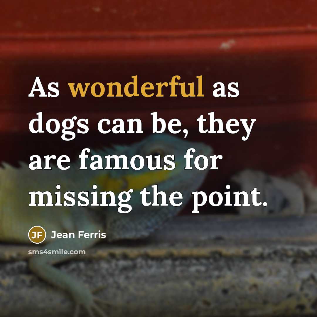 “As wonderful as dogs can be, they are famous for missing the point.” quote by Jean Ferris