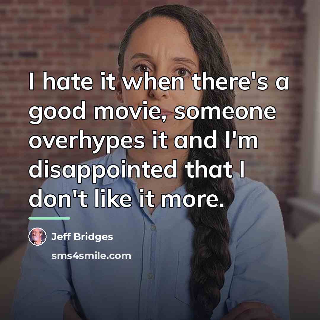 “I hate it when there's a good movie, someone overhypes…” quote by Jeff Bridges