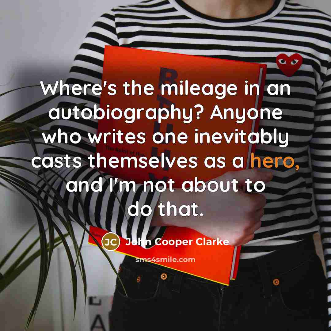 “Where's the mileage in an autobiography? Anyone who writes one…” quote by John Cooper Clarke