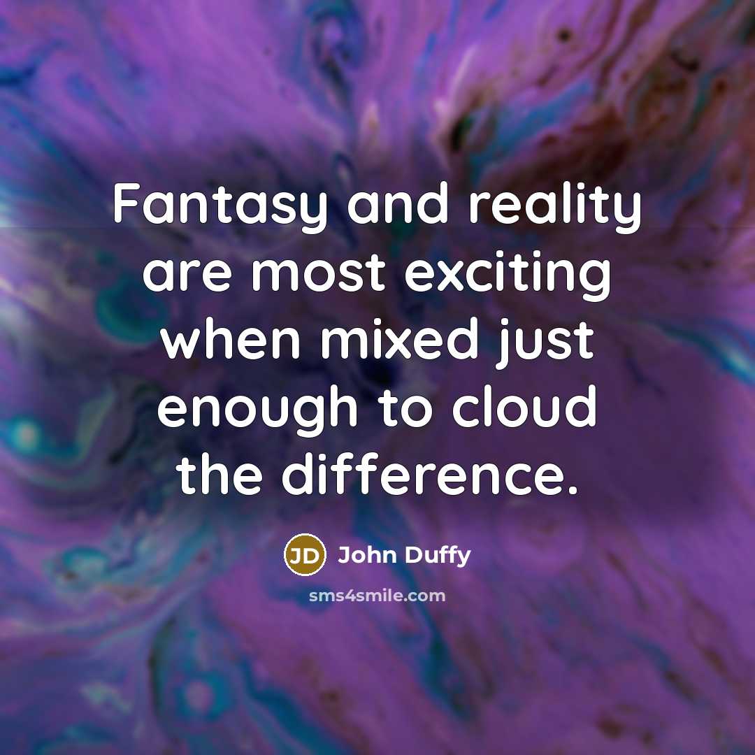 “Fantasy and reality are most exciting when mixed just enough…” quote by John Duffy